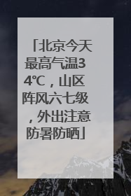 北京今天最高气温34℃，山区阵风六七级，外出注意防暑防晒