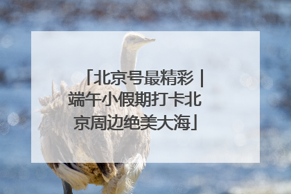 北京号最精彩｜端午小假期打卡北京周边绝美大海