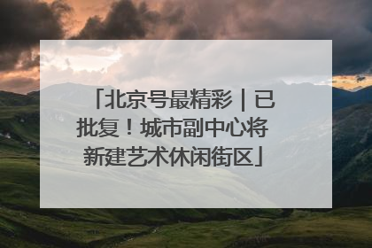 北京号最精彩｜已批复！城市副中心将新建艺术休闲街区