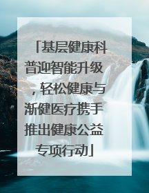 基层健康科普迎智能升级，轻松健康与渐健医疗携手推出健康公益专项行动