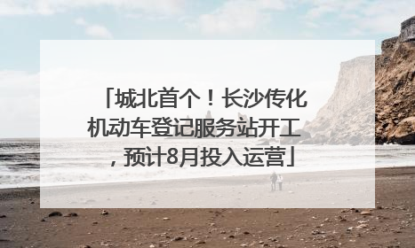 城北首个！长沙传化机动车登记服务站开工，预计8月投入运营