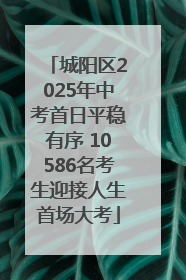 城阳区2025年中考首日平稳有序 10586名考生迎接人生首场大考