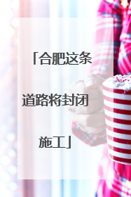 合肥这条道路将封闭施工