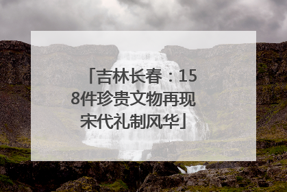 吉林长春：158件珍贵文物再现宋代礼制风华