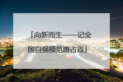 向新而生——记全国自强模范唐占鑫