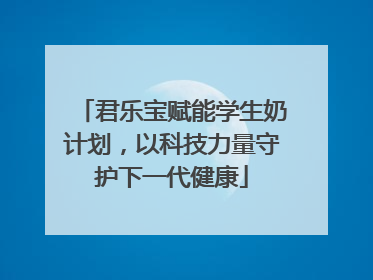 君乐宝赋能学生奶计划，以科技力量守护下一代健康