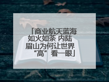 商业航天蓝海如火如荼 内陆眉山为何让世界“高”看一眼