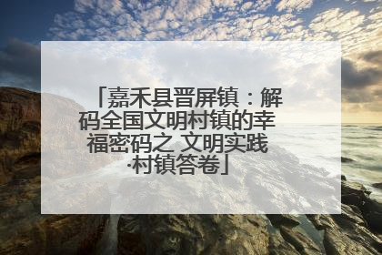嘉禾县晋屏镇：解码全国文明村镇的幸福密码之 文明实践·村镇答卷