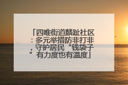 四唯街道麟趾社区：多元举措防非打非，守护居民“钱袋子”有力度也有温度