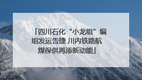 四川石化“小龙组”编组发运告捷 川内铁路航煤保供再添新动能