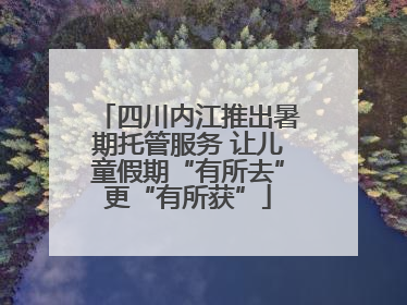 四川内江推出暑期托管服务 让儿童假期“有所去”更“有所获”