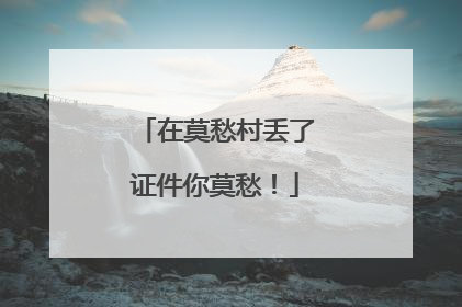 在莫愁村丢了证件你莫愁！