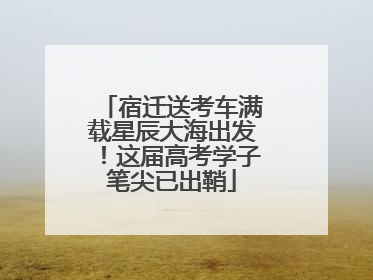 宿迁送考车满载星辰大海出发！这届高考学子笔尖已出鞘