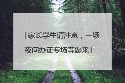 家长学生请注意，三场夜间办证专场等您来