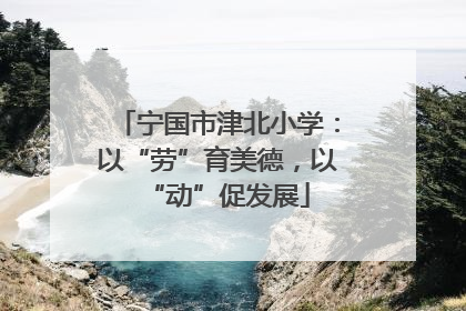 宁国市津北小学：以“劳”育美德，以“动”促发展