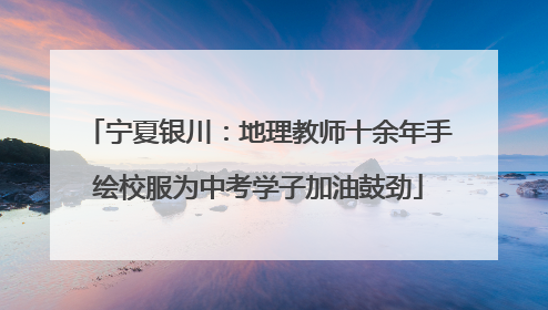 宁夏银川：地理教师十余年手绘校服为中考学子加油鼓劲