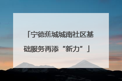 宁德蕉城城南社区基础服务再添“新力”