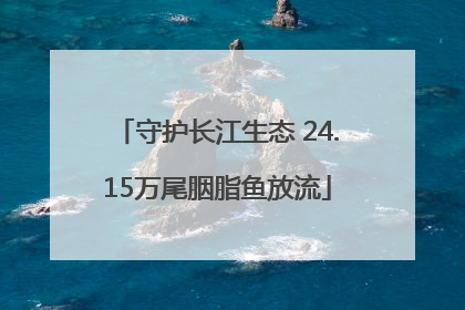 守护长江生态 24.15万尾胭脂鱼放流