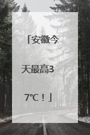 安徽今天最高37℃！