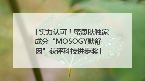 实力认可！蜜思肤独家成分“MOSOGY默舒因”获评科技进步奖