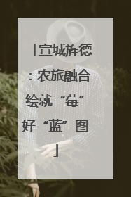 宣城旌德：农旅融合绘就“莓”好“蓝”图
