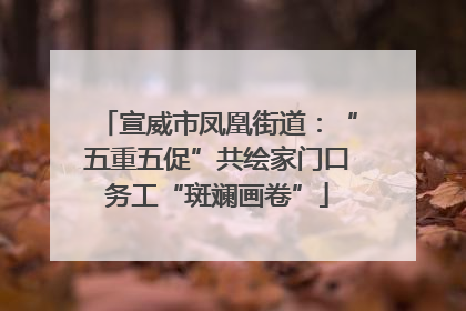 宣威市凤凰街道：“五重五促”共绘家门口务工“斑斓画卷”