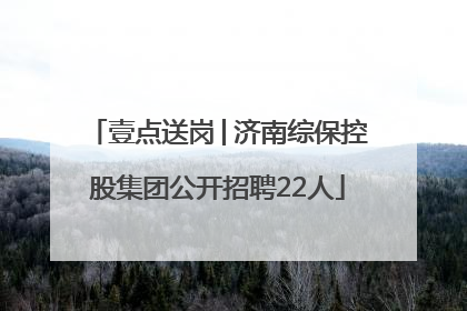 壹点送岗│济南综保控股集团公开招聘22人