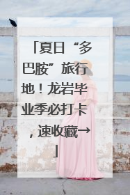 夏日“多巴胺”旅行地！龙岩毕业季必打卡，速收藏→