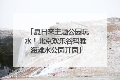 夏日来主题公园玩水！北京欢乐谷玛雅海滩水公园开园