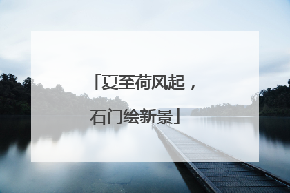 夏至荷风起，石门绘新景