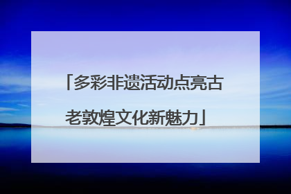 多彩非遗活动点亮古老敦煌文化新魅力