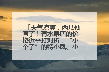 天气凉爽，西瓜便宜了！有水果店的价格近乎打对折，“小个子”的特小凤、小糖丸更好卖
