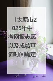 太原市2025年中考网报志愿以及成绩查询时间确定