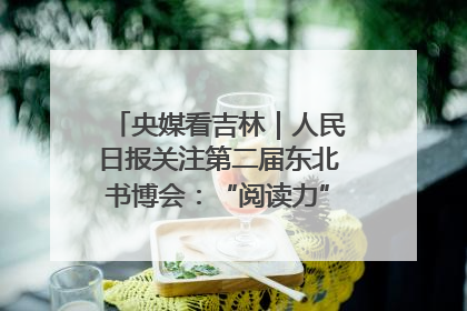 央媒看吉林｜人民日报关注第二届东北书博会：“阅读力”也是“发展力”