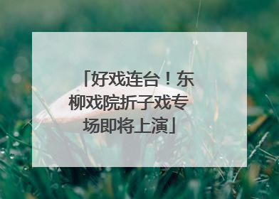好戏连台！东柳戏院折子戏专场即将上演