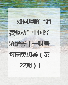 如何理解“消费驱动”中国经济增长｜一财号每周思想荟（第22期）