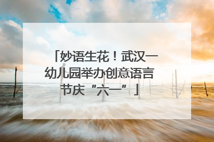 妙语生花！武汉一幼儿园举办创意语言节庆“六一”