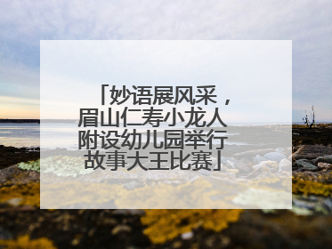 妙语展风采，眉山仁寿小龙人附设幼儿园举行故事大王比赛