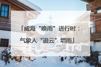 威海“唤雨”进行时：气象人“追云”增雨