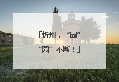 忻州，“园”“园”不断！