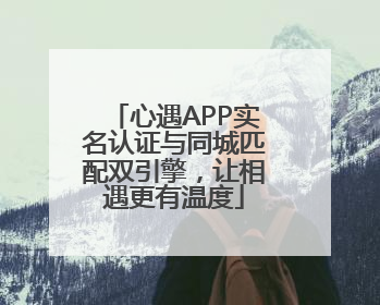心遇APP实名认证与同城匹配双引擎，让相遇更有温度