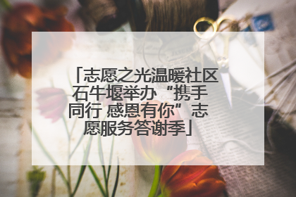 志愿之光温暖社区 石牛堰举办“携手同行 感恩有你”志愿服务答谢季