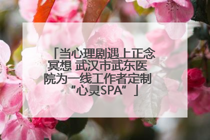 当心理剧遇上正念冥想 武汉市武东医院为一线工作者定制“心灵SPA”