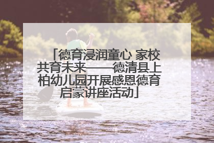 德育浸润童心 家校共育未来——德清县上柏幼儿园开展感恩德育启蒙讲座活动