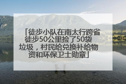徒步小队在南太行跨省徒步50公里捡了50袋垃圾，村民给兑换补给物资和环保卫士勋章