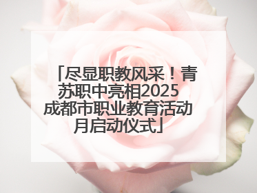 尽显职教风采！青苏职中亮相2025成都市职业教育活动月启动仪式