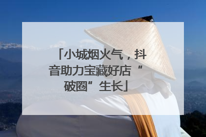 小城烟火气，抖音助力宝藏好店“破圈”生长