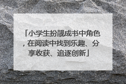 小学生扮靓成书中角色，在阅读中找到乐趣、分享收获、追逐创新