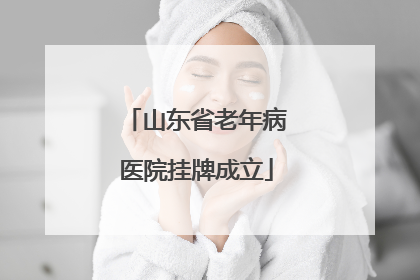 山东省老年病医院挂牌成立