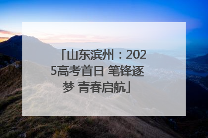 山东滨州：2025高考首日 笔锋逐梦 青春启航